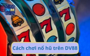 DV88 Bật Mí Bí Kíp Cách Chơi Nổ Hũ Luôn Thắng Cho Người Mới
