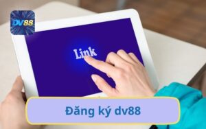 Hướng Dẫn Đăng Ký DV88 Nhanh Chóng Nhận Khuyến Mãi Khủng