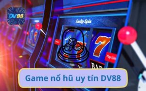Game Nổ Hũ Uy Tín DV88 – Cơ Hội Quay Lớn Thắng Lớn Hấp Dẫn