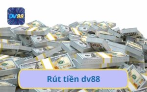 Cách Rút Tiền DV88 Nhanh Chóng Đa Dạng Hiệu Quả Bảo Mật